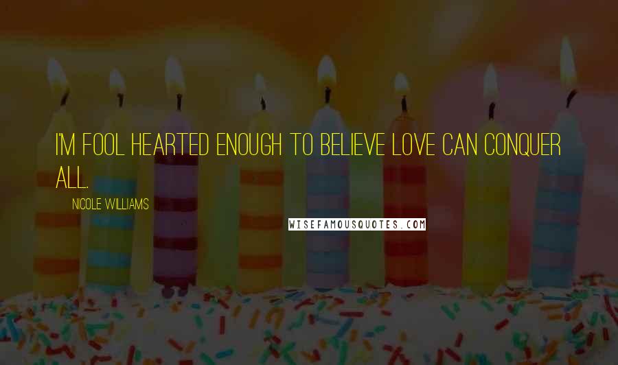Nicole Williams Quotes: I'm fool hearted enough to believe love can conquer all.