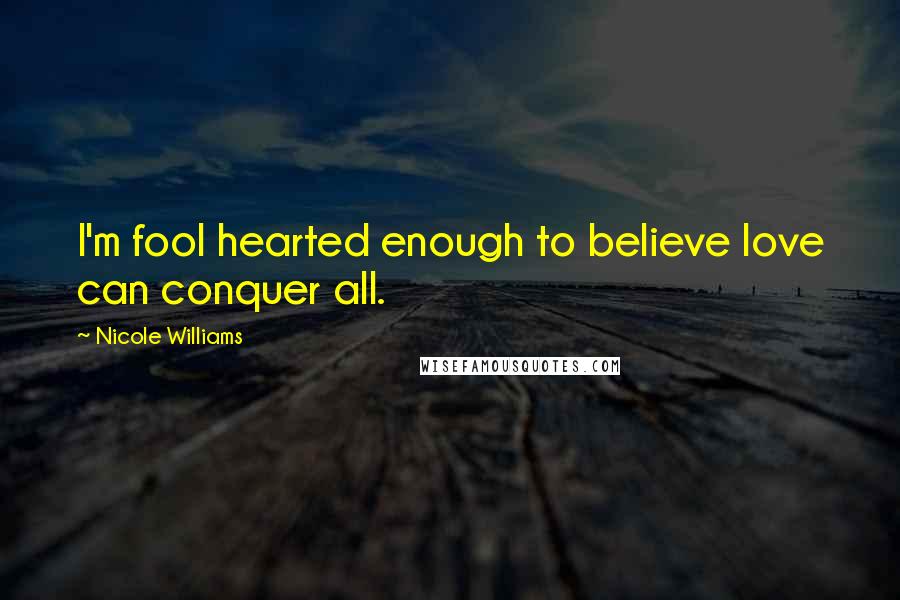 Nicole Williams Quotes: I'm fool hearted enough to believe love can conquer all.