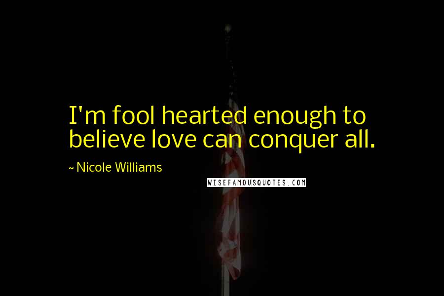 Nicole Williams Quotes: I'm fool hearted enough to believe love can conquer all.