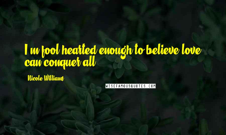 Nicole Williams Quotes: I'm fool hearted enough to believe love can conquer all.