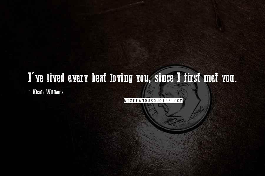 Nicole Williams Quotes: I've lived every beat loving you, since I first met you.