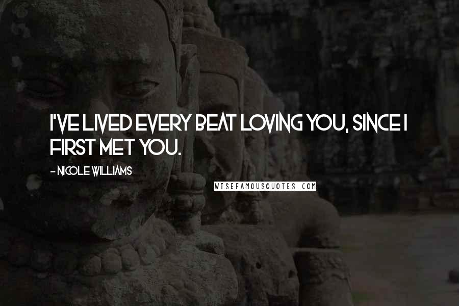 Nicole Williams Quotes: I've lived every beat loving you, since I first met you.