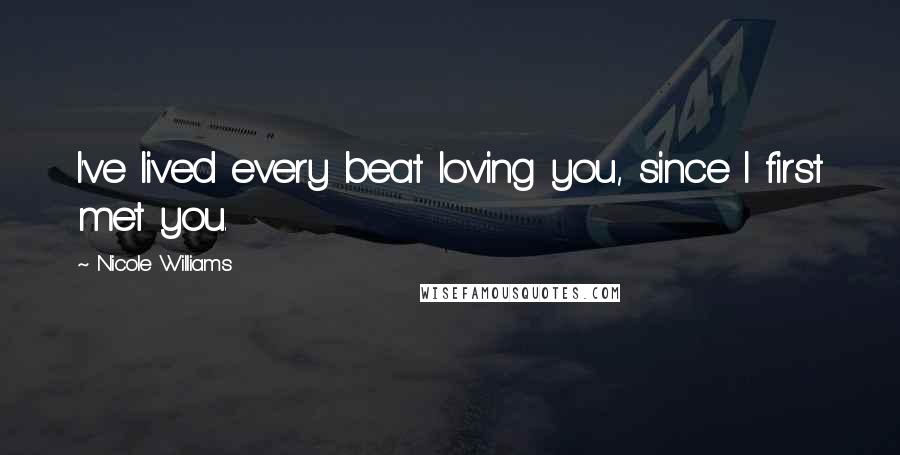Nicole Williams Quotes: I've lived every beat loving you, since I first met you.