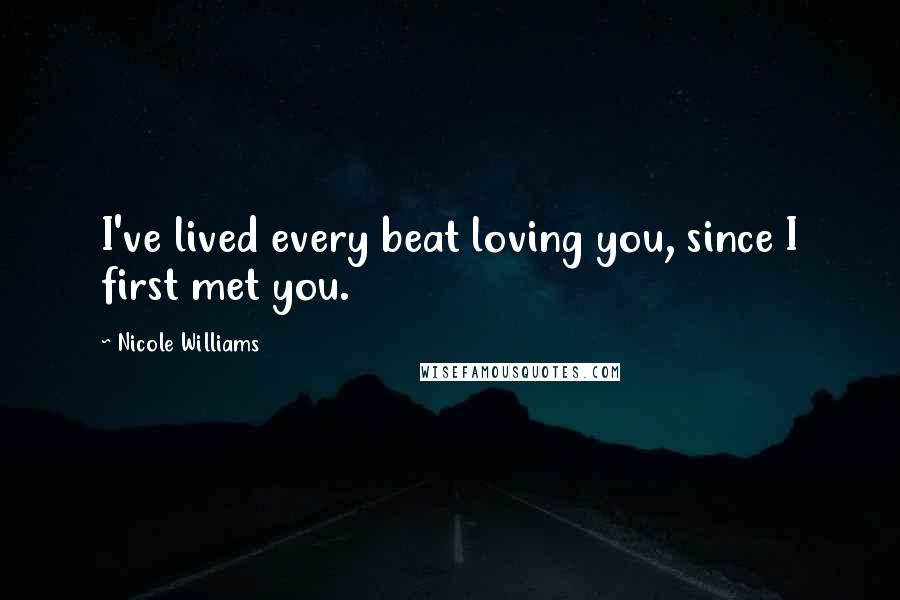 Nicole Williams Quotes: I've lived every beat loving you, since I first met you.
