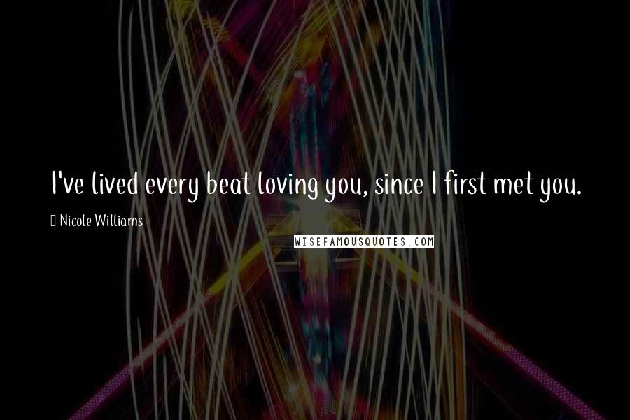 Nicole Williams Quotes: I've lived every beat loving you, since I first met you.