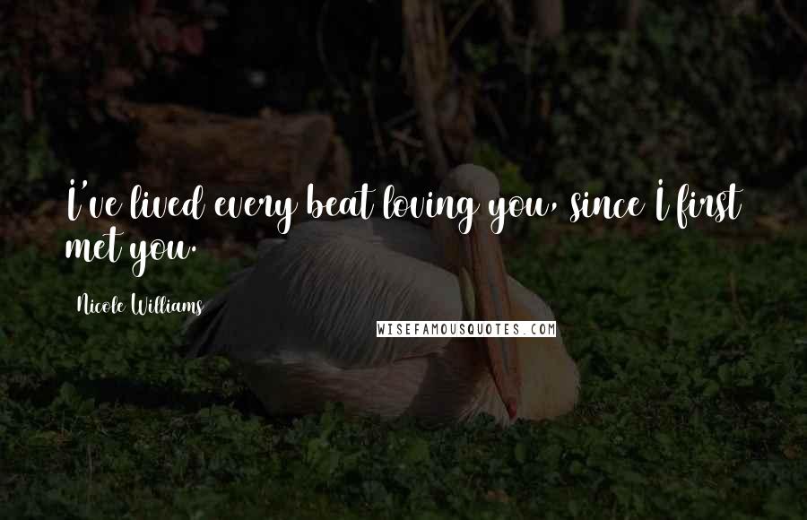 Nicole Williams Quotes: I've lived every beat loving you, since I first met you.