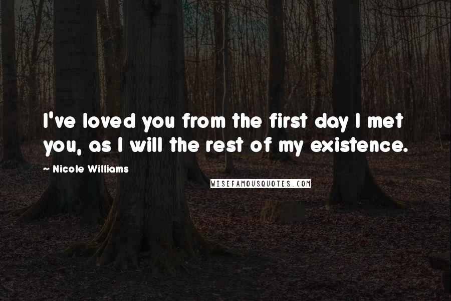 Nicole Williams Quotes: I've loved you from the first day I met you, as I will the rest of my existence.