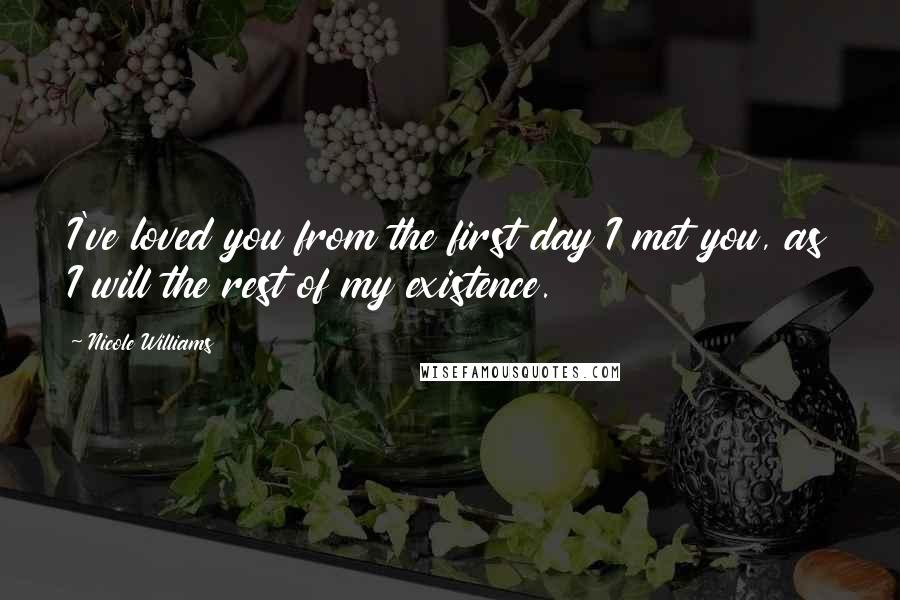 Nicole Williams Quotes: I've loved you from the first day I met you, as I will the rest of my existence.