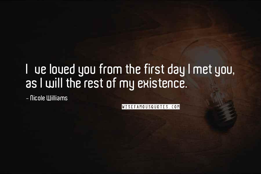 Nicole Williams Quotes: I've loved you from the first day I met you, as I will the rest of my existence.