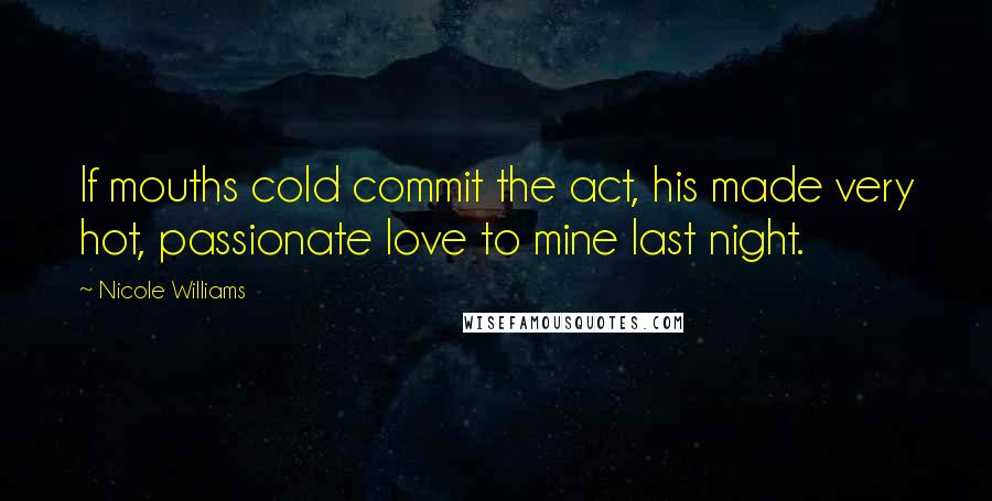 Nicole Williams Quotes: If mouths cold commit the act, his made very hot, passionate love to mine last night.