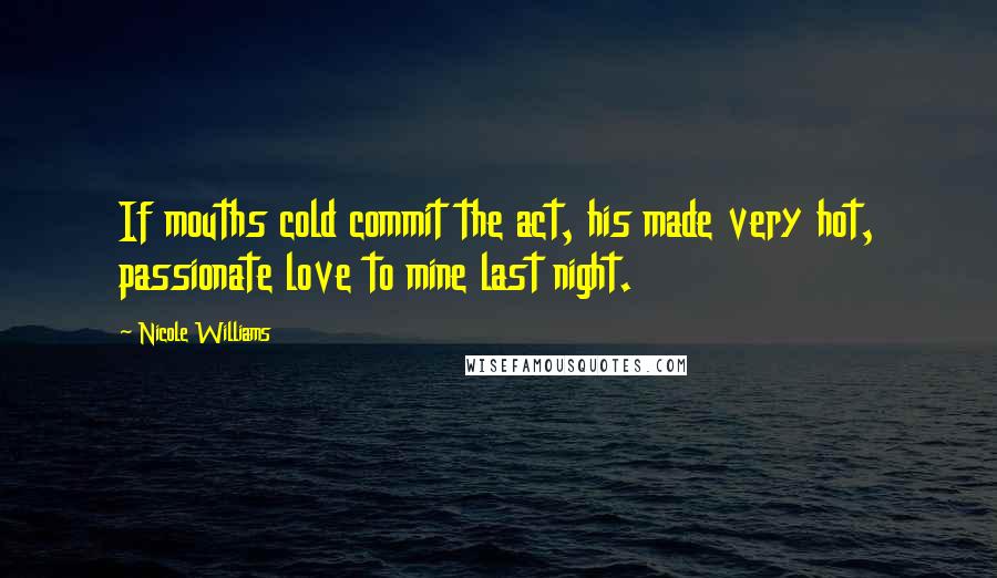 Nicole Williams Quotes: If mouths cold commit the act, his made very hot, passionate love to mine last night.