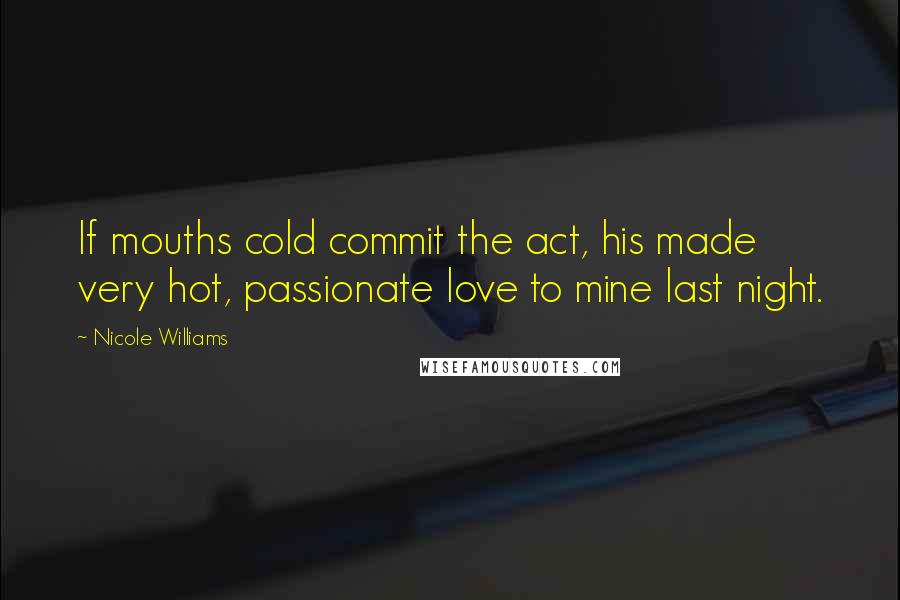 Nicole Williams Quotes: If mouths cold commit the act, his made very hot, passionate love to mine last night.