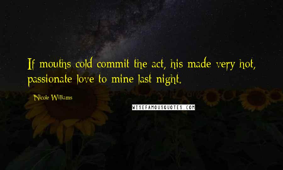 Nicole Williams Quotes: If mouths cold commit the act, his made very hot, passionate love to mine last night.