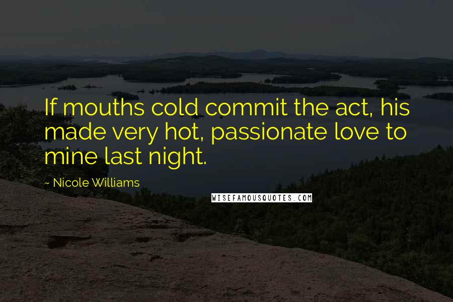 Nicole Williams Quotes: If mouths cold commit the act, his made very hot, passionate love to mine last night.