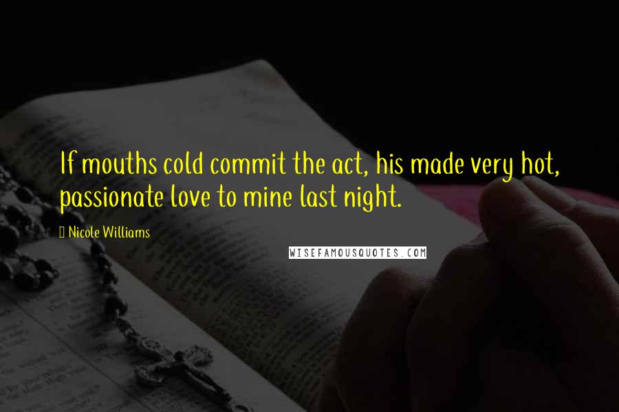 Nicole Williams Quotes: If mouths cold commit the act, his made very hot, passionate love to mine last night.