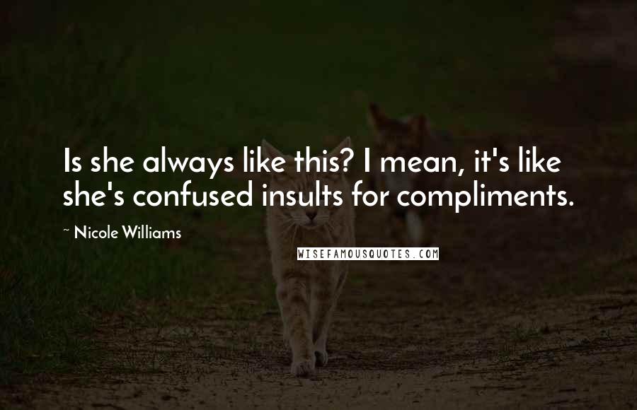 Nicole Williams Quotes: Is she always like this? I mean, it's like she's confused insults for compliments.