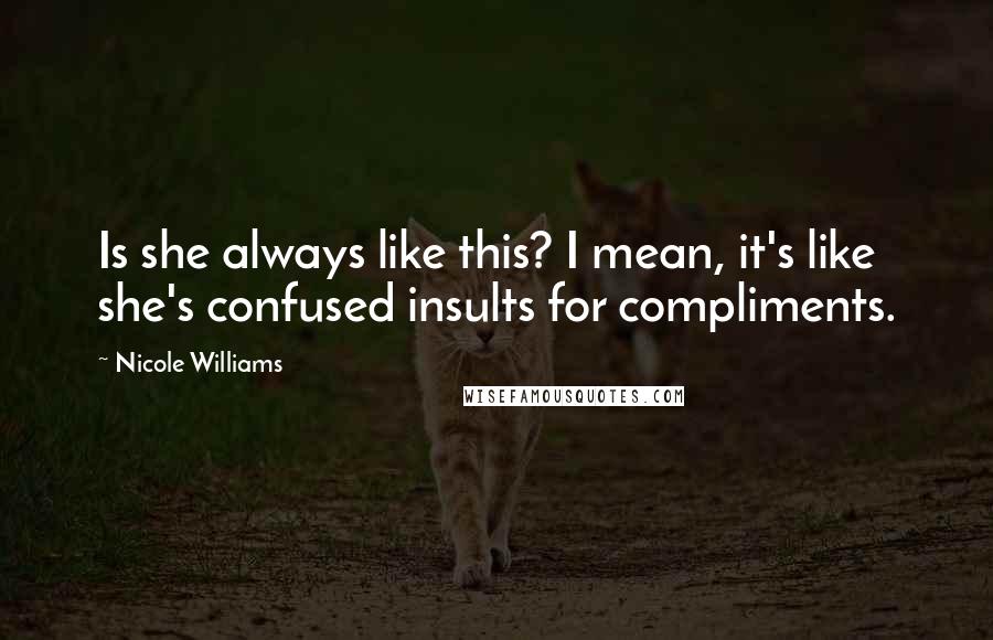 Nicole Williams Quotes: Is she always like this? I mean, it's like she's confused insults for compliments.