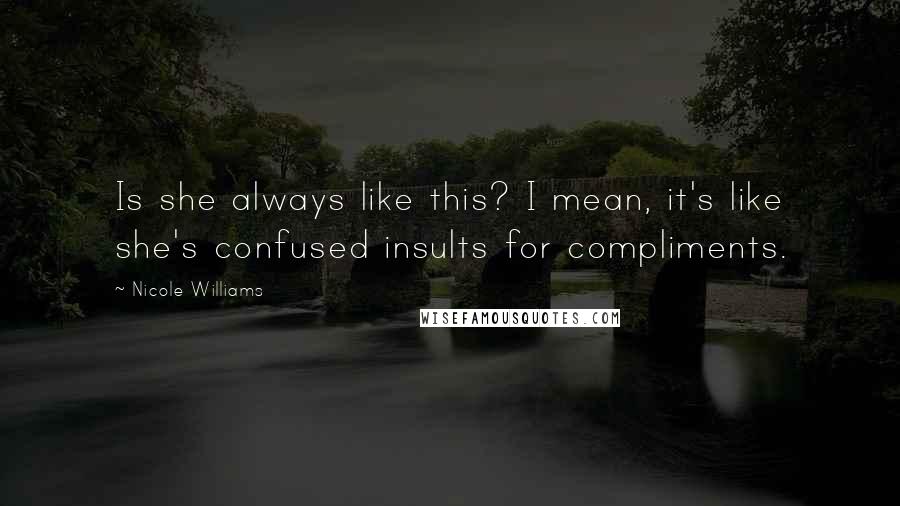 Nicole Williams Quotes: Is she always like this? I mean, it's like she's confused insults for compliments.