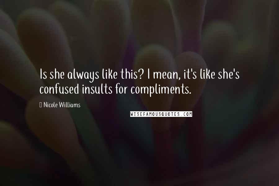 Nicole Williams Quotes: Is she always like this? I mean, it's like she's confused insults for compliments.