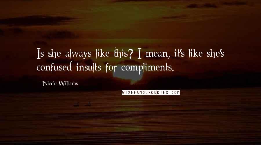 Nicole Williams Quotes: Is she always like this? I mean, it's like she's confused insults for compliments.