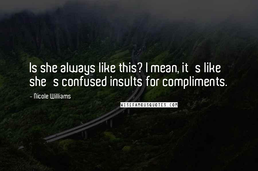 Nicole Williams Quotes: Is she always like this? I mean, it's like she's confused insults for compliments.