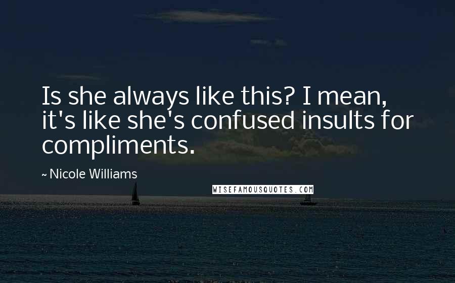 Nicole Williams Quotes: Is she always like this? I mean, it's like she's confused insults for compliments.