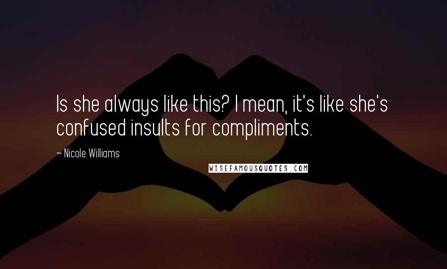 Nicole Williams Quotes: Is she always like this? I mean, it's like she's confused insults for compliments.