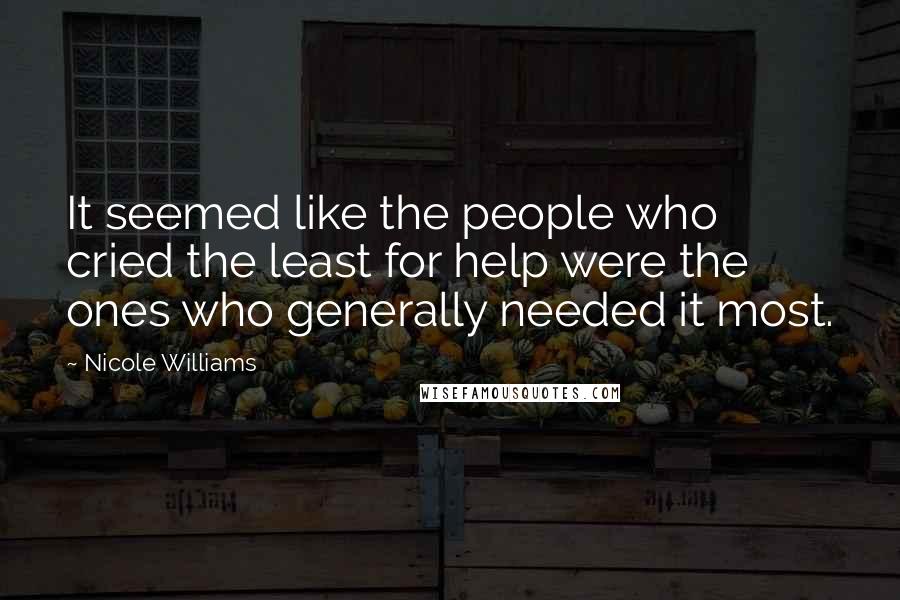 Nicole Williams Quotes: It seemed like the people who cried the least for help were the ones who generally needed it most.