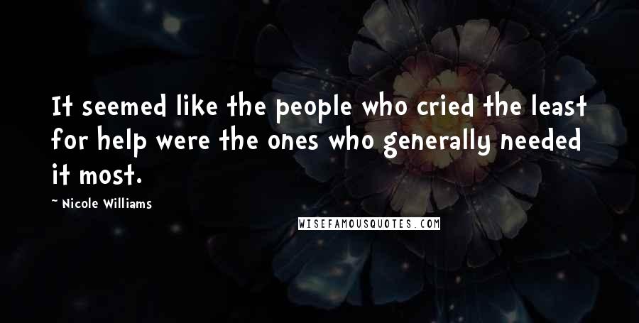 Nicole Williams Quotes: It seemed like the people who cried the least for help were the ones who generally needed it most.