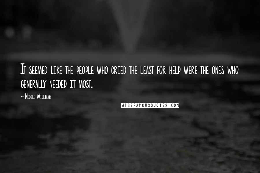 Nicole Williams Quotes: It seemed like the people who cried the least for help were the ones who generally needed it most.