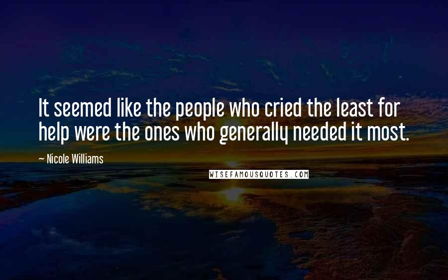 Nicole Williams Quotes: It seemed like the people who cried the least for help were the ones who generally needed it most.