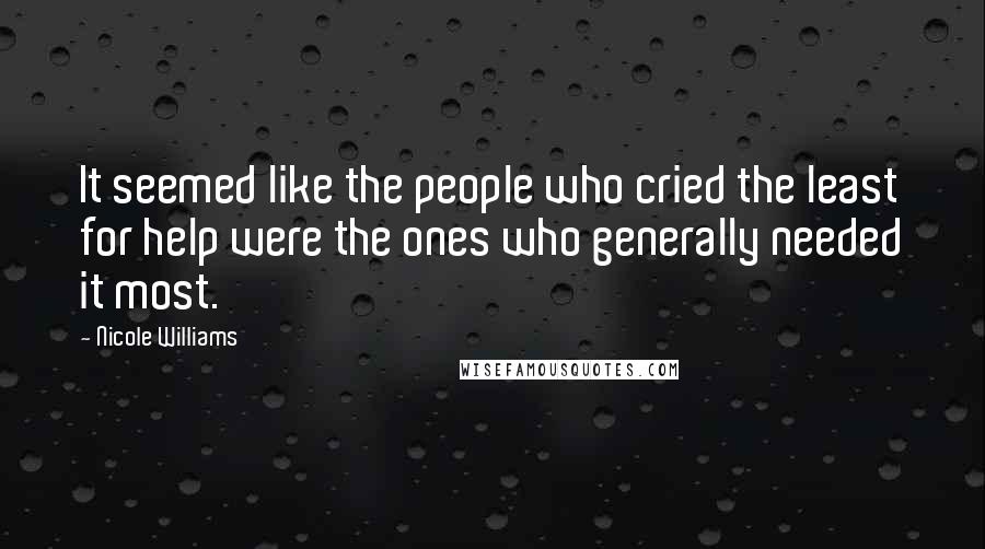 Nicole Williams Quotes: It seemed like the people who cried the least for help were the ones who generally needed it most.