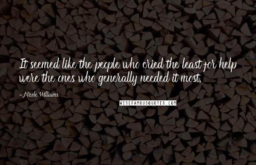 Nicole Williams Quotes: It seemed like the people who cried the least for help were the ones who generally needed it most.