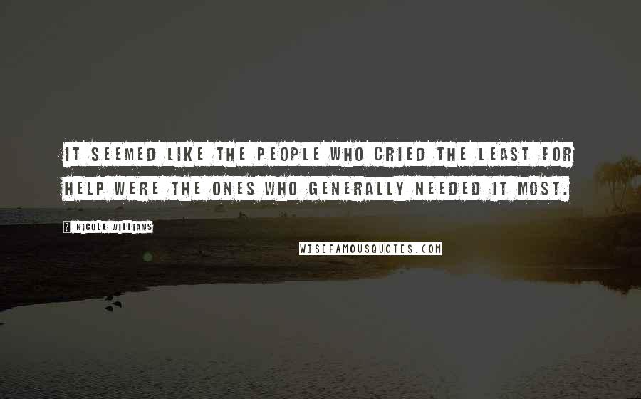 Nicole Williams Quotes: It seemed like the people who cried the least for help were the ones who generally needed it most.