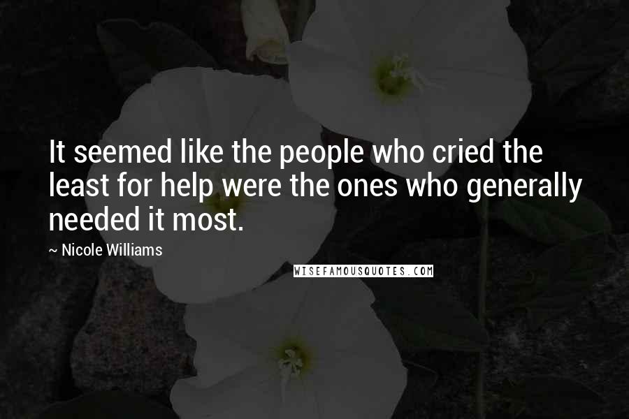 Nicole Williams Quotes: It seemed like the people who cried the least for help were the ones who generally needed it most.