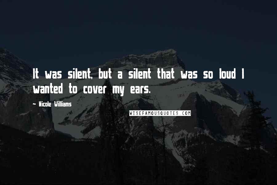 Nicole Williams Quotes: It was silent, but a silent that was so loud I wanted to cover my ears.