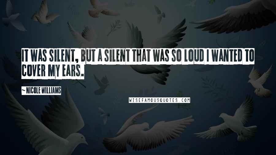 Nicole Williams Quotes: It was silent, but a silent that was so loud I wanted to cover my ears.