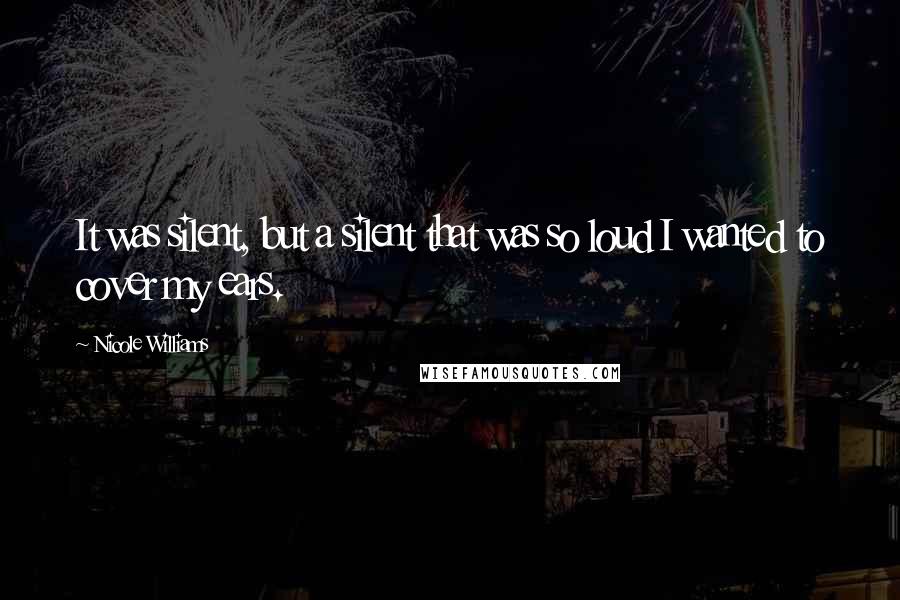 Nicole Williams Quotes: It was silent, but a silent that was so loud I wanted to cover my ears.