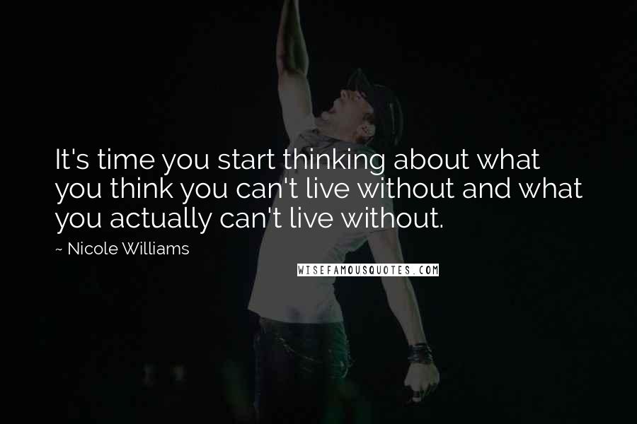 Nicole Williams Quotes: It's time you start thinking about what you think you can't live without and what you actually can't live without.