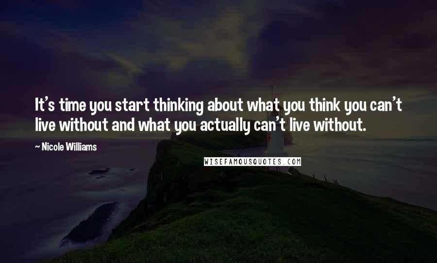 Nicole Williams Quotes: It's time you start thinking about what you think you can't live without and what you actually can't live without.