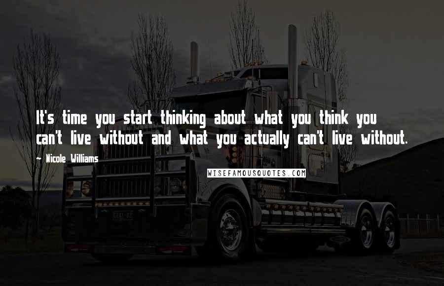 Nicole Williams Quotes: It's time you start thinking about what you think you can't live without and what you actually can't live without.