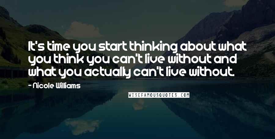 Nicole Williams Quotes: It's time you start thinking about what you think you can't live without and what you actually can't live without.