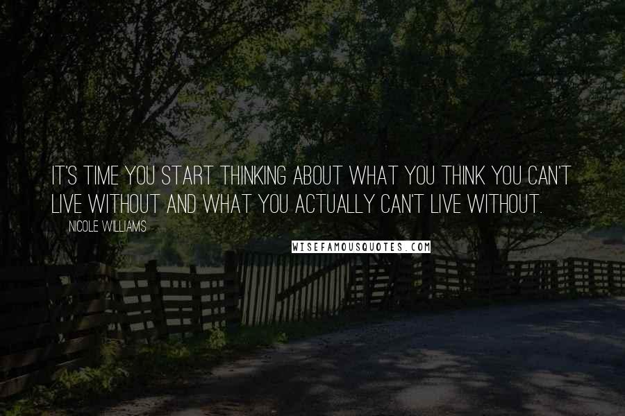 Nicole Williams Quotes: It's time you start thinking about what you think you can't live without and what you actually can't live without.