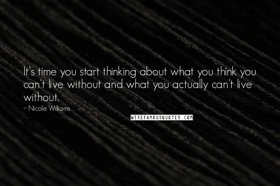 Nicole Williams Quotes: It's time you start thinking about what you think you can't live without and what you actually can't live without.