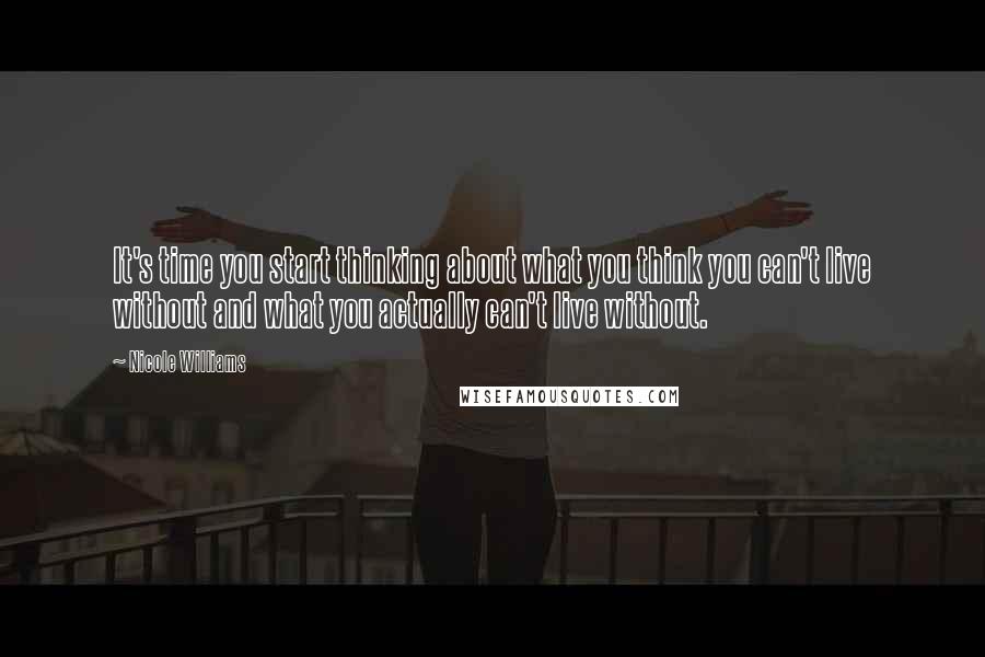 Nicole Williams Quotes: It's time you start thinking about what you think you can't live without and what you actually can't live without.