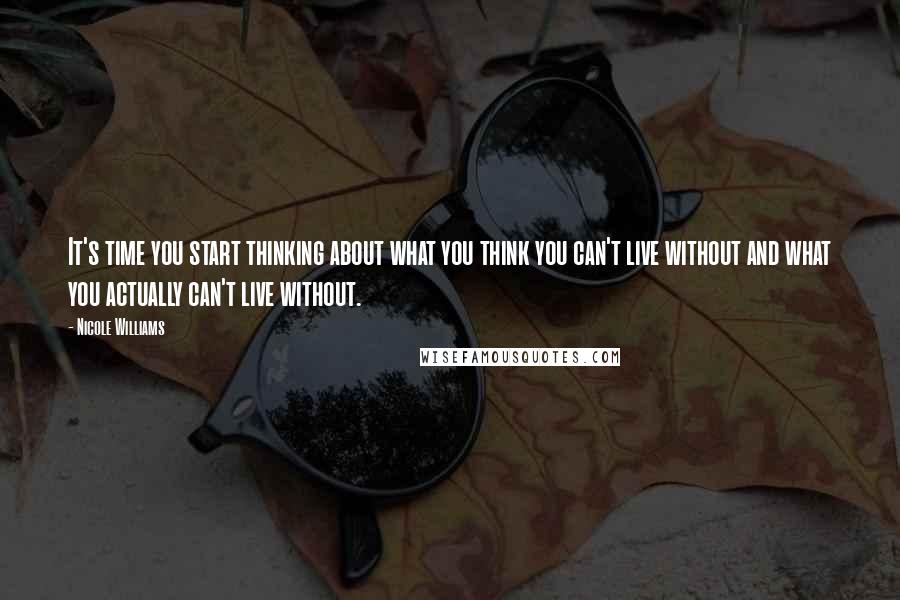 Nicole Williams Quotes: It's time you start thinking about what you think you can't live without and what you actually can't live without.