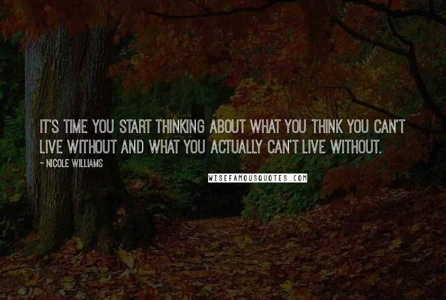 Nicole Williams Quotes: It's time you start thinking about what you think you can't live without and what you actually can't live without.