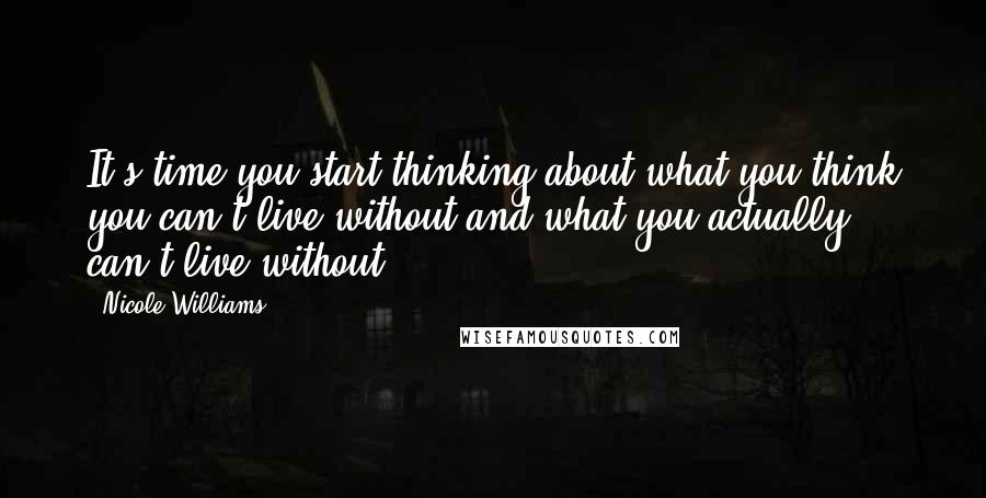 Nicole Williams Quotes: It's time you start thinking about what you think you can't live without and what you actually can't live without.