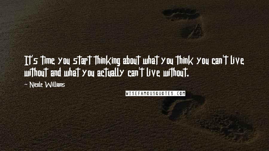 Nicole Williams Quotes: It's time you start thinking about what you think you can't live without and what you actually can't live without.