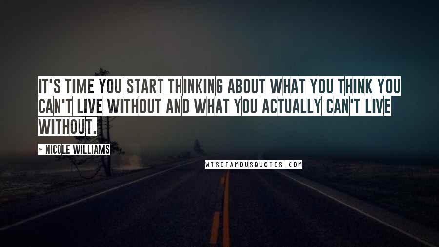 Nicole Williams Quotes: It's time you start thinking about what you think you can't live without and what you actually can't live without.